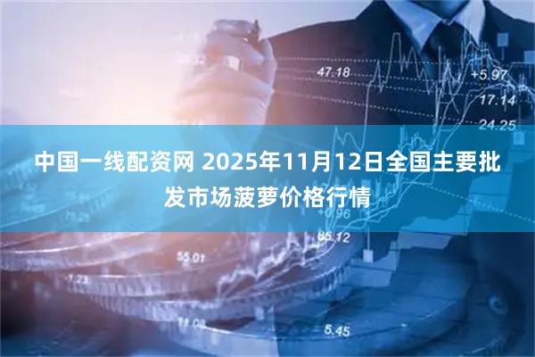 中国一线配资网 2025年11月12日全国主要批发市场菠萝价格行情