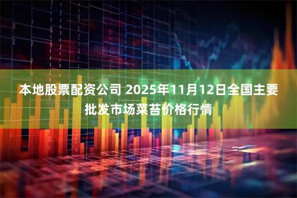 本地股票配资公司 2025年11月12日全国主要批发市场菜苔价格行情