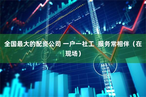 全国最大的配资公司 一户一社工 服务常相伴(在现场)