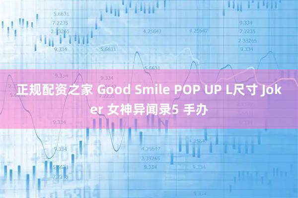 正规配资之家 Good Smile POP UP L尺寸 Joker 女神异闻录5 手办