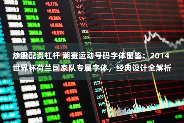 炒股配资杠杆 潮寰运动号码字体图鉴：2014 世界杯荷兰国家队专属字体，经典设计全解析