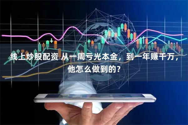 线上炒股配资 从一周亏光本金，到一年赚千万，他怎么做到的？