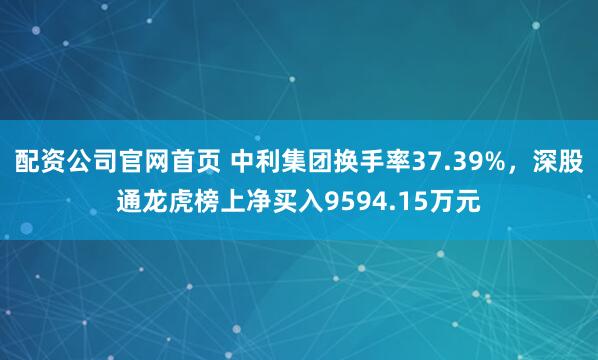 配资公司官网首页 中利集团换手率37.39%，深股通龙虎榜上净买入9594.15万元