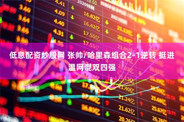 低息配资炒股网 张帅/哈里森组合2-1逆转 挺进温网混双四强
