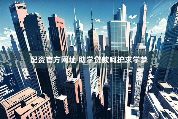配资官方网址 助学贷款呵护求学梦